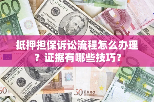 北京抵押担保诉讼流程怎么办理？证据有哪些技巧？