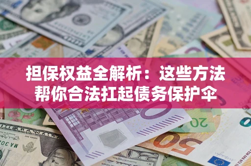 北京担保权益全解析：这些方法帮你合法扛起债务保护伞
