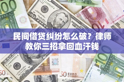 北京民间借贷纠纷怎么破？律师教你三招拿回血汗钱