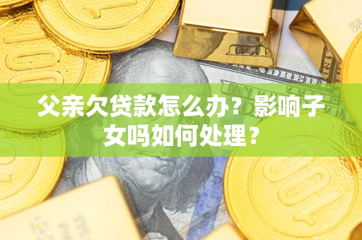 北京父亲欠贷款怎么办？影响子女吗如何处理？
