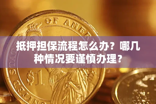 北京抵押担保流程怎么办？哪几种情况要谨慎办理？