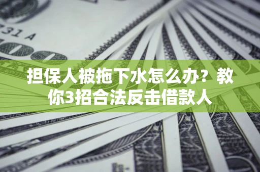 北京担保人被拖下水怎么办？教你3招合法反击借款人