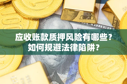北京应收账款质押风险有哪些？如何规避法律陷阱？