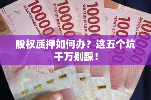 北京股权质押如何办？这五个坑千万别踩！
