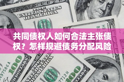 北京共同债权人如何合法主张债权？怎样规避债务分配风险？