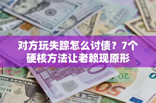 北京对方玩失踪怎么讨债？7个硬核方法让老赖现原形