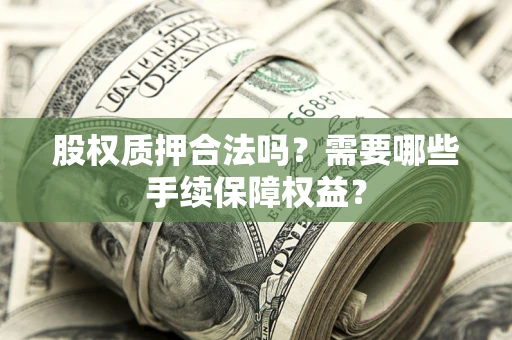 北京股权质押合法吗？需要哪些手续保障权益？