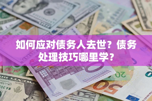 北京如何应对债务人去世？债务处理技巧哪里学？