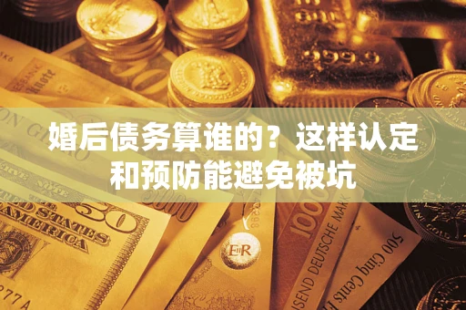 北京婚后债务算谁的？这样认定和预防能避免被坑