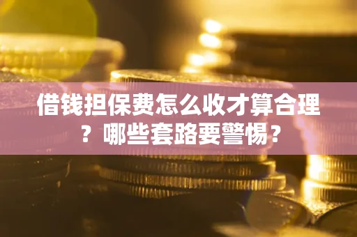 北京借钱担保费怎么收才算合理？哪些套路要警惕？