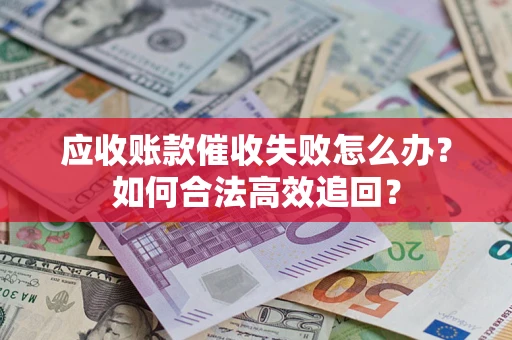 北京应收账款催收失败怎么办？如何合法高效追回？