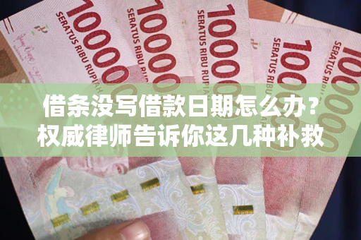 北京借条没写借款日期怎么办？权威律师告诉你这几种补救方法！