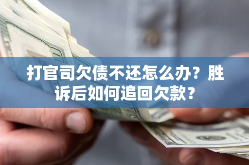北京打官司欠债不还怎么办？胜诉后如何追回欠款？