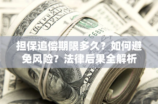 北京担保追偿期限多久？如何避免风险？法律后果全解析