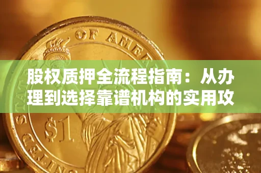 北京股权质押全流程指南：从办理到选择靠谱机构的实用攻略