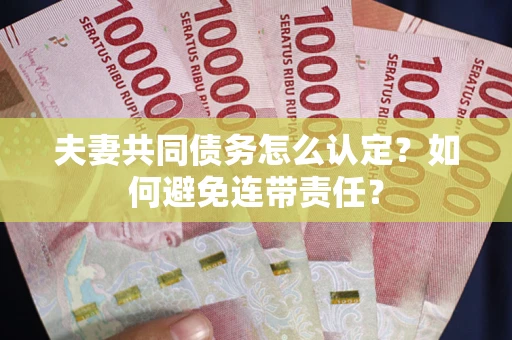 北京夫妻共同债务怎么认定？如何避免连带责任？