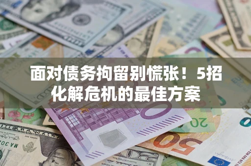 北京面对债务拘留别慌张！5招化解危机的最佳方案