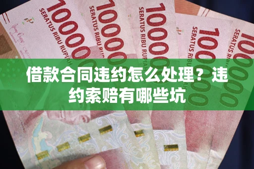 北京借款合同违约怎么处理？违约索赔有哪些坑