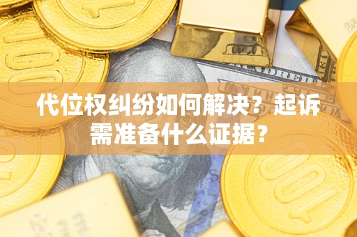 北京代位权纠纷如何解决？起诉需准备什么证据？
