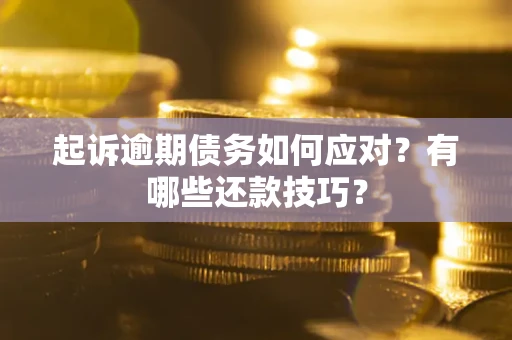 北京起诉逾期债务如何应对？有哪些还款技巧？