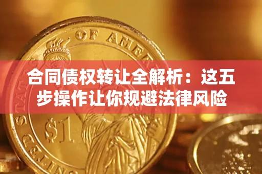 北京合同债权转让全解析：这五步操作让你规避法律风险