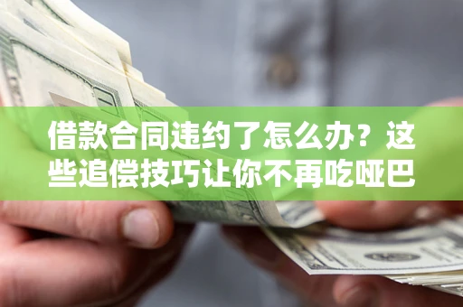 北京借款合同违约了怎么办？这些追偿技巧让你不再吃哑巴亏