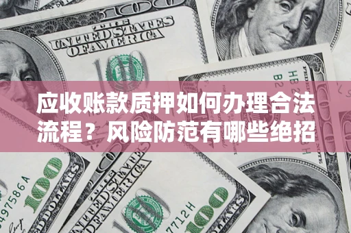 北京应收账款质押如何办理合法流程？风险防范有哪些绝招？