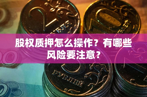 北京股权质押怎么操作？有哪些风险要注意？