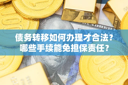 北京债务转移如何办理才合法？哪些手续能免担保责任？