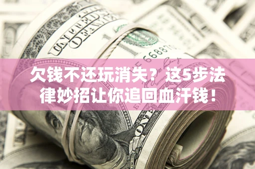 北京欠钱不还玩消失？这5步法律妙招让你追回血汗钱！