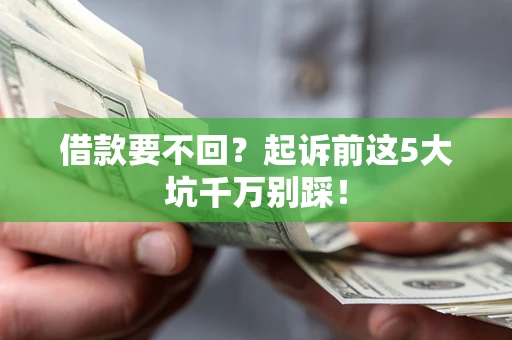 北京借款要不回？起诉前这5大坑千万别踩！