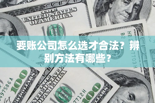 北京要账公司怎么选才合法？辨别方法有哪些？