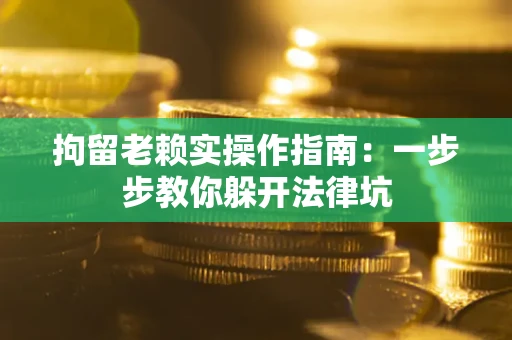 北京拘留老赖实操作指南：一步步教你躲开法律坑