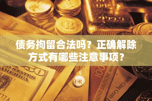 北京债务拘留合法吗？正确解除方式有哪些注意事项？