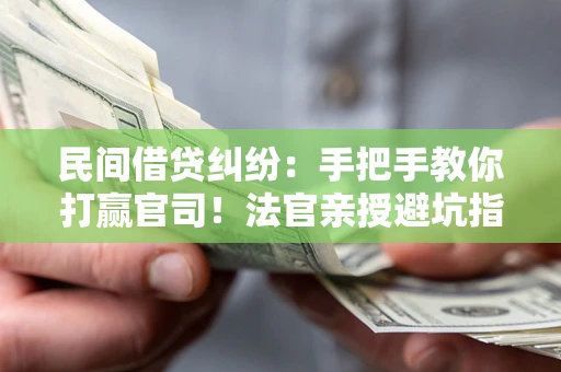 北京民间借贷纠纷：手把手教你打赢官司！法官亲授避坑指南