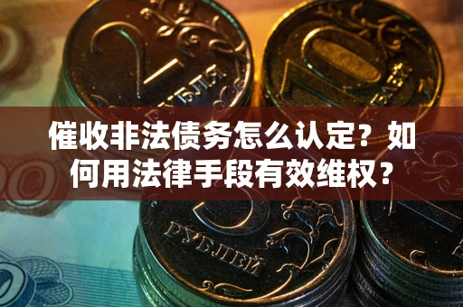 北京催收非法债务怎么认定？如何用法律手段有效维权？