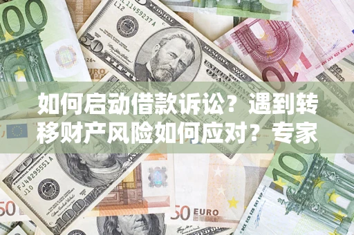 北京如何启动借款诉讼？遇到转移财产风险如何应对？专家解局支招