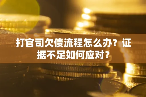 北京打官司欠债流程怎么办？证据不足如何应对？