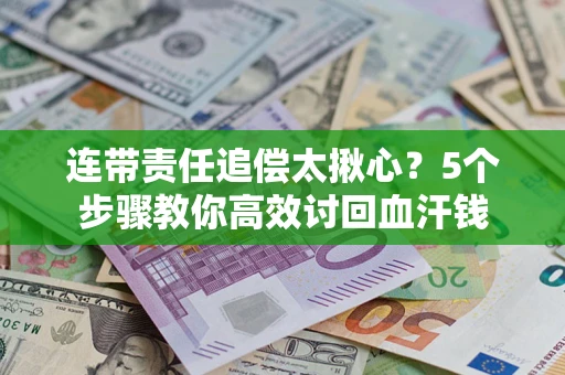 北京连带责任追偿太揪心？5个步骤教你高效讨回血汗钱