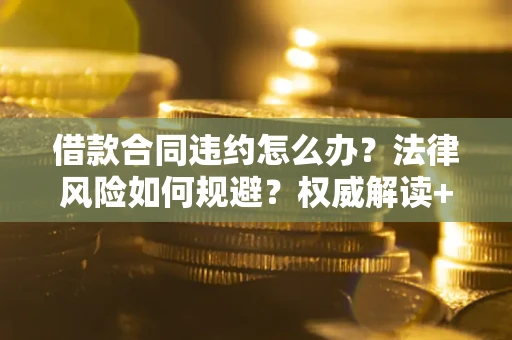北京借款合同违约怎么办?法律风险如何规避?权威解读+实用指南 北京借款合同违约怎么办?法律风险如何规避?权威解读+实用指南