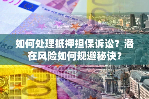 北京如何处理抵押担保诉讼？潜在风险如何规避秘诀？