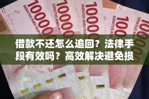 北京借款不还怎么追回？法律手段有效吗？高效解决避免损失