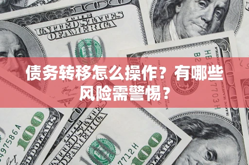 北京债务转移怎么操作？有哪些风险需警惕？