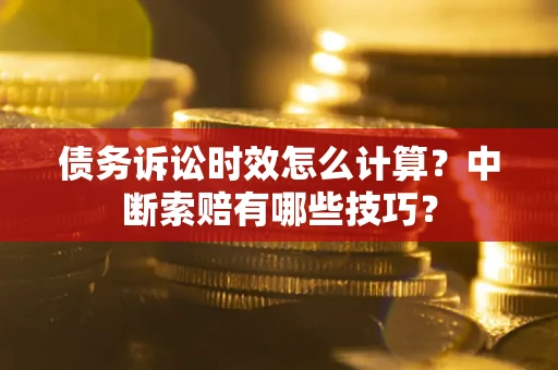 北京债务诉讼时效怎么计算？中断索赔有哪些技巧？