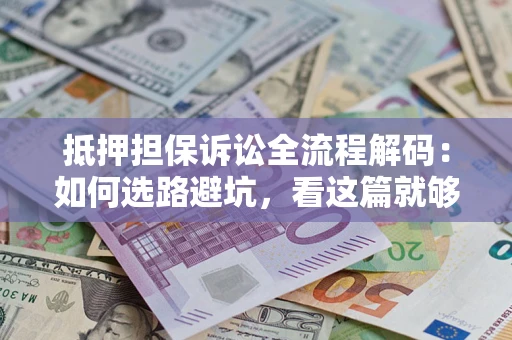 北京抵押担保诉讼全流程解码：如何选路避坑，看这篇就够了