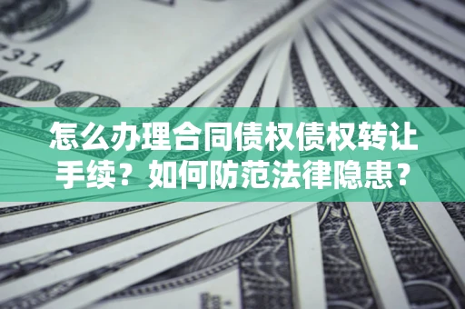 北京怎么办理合同债权债权转让手续？如何防范法律隐患？