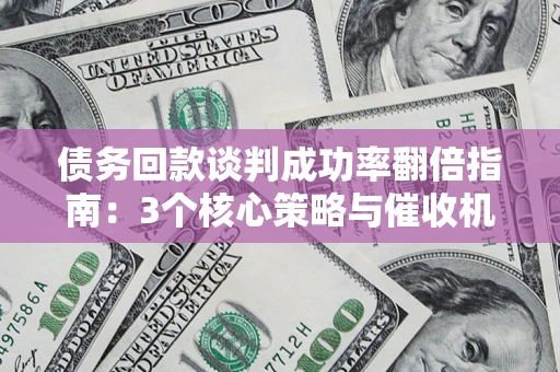 北京债务回款谈判成功率翻倍指南：3个核心策略与催收机构避坑法则