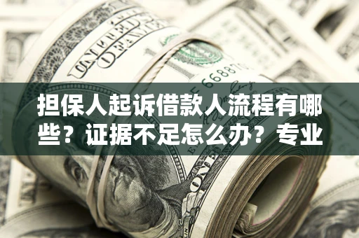 北京担保人起诉借款人流程有哪些？证据不足怎么办？专业律师解答