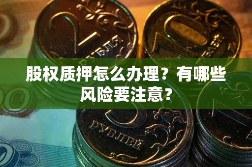 北京股权质押怎么办理？有哪些风险要注意？