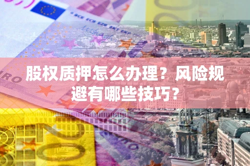 北京股权质押怎么办理？风险规避有哪些技巧？